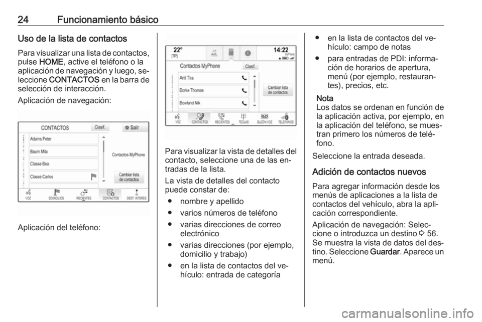 OPEL ASTRA K 2016.5 Manual de infoentretenimiento (in Spanish) 24Funcionamiento básicoUso de la lista de contactos
Para visualizar una lista de contactos, pulse HOME , active el teléfono o la
aplicación de navegación y luego, se‐ leccione CONTACTOS en la OPEL ASTRA K 2016.5 Manual de infoentretenimiento (in Spanish) 24Funcionamiento básicoUso de la lista de contactos
Para visualizar una lista de contactos, pulse HOME , active el teléfono o la
aplicación de navegación y luego, se‐ leccione CONTACTOS en la