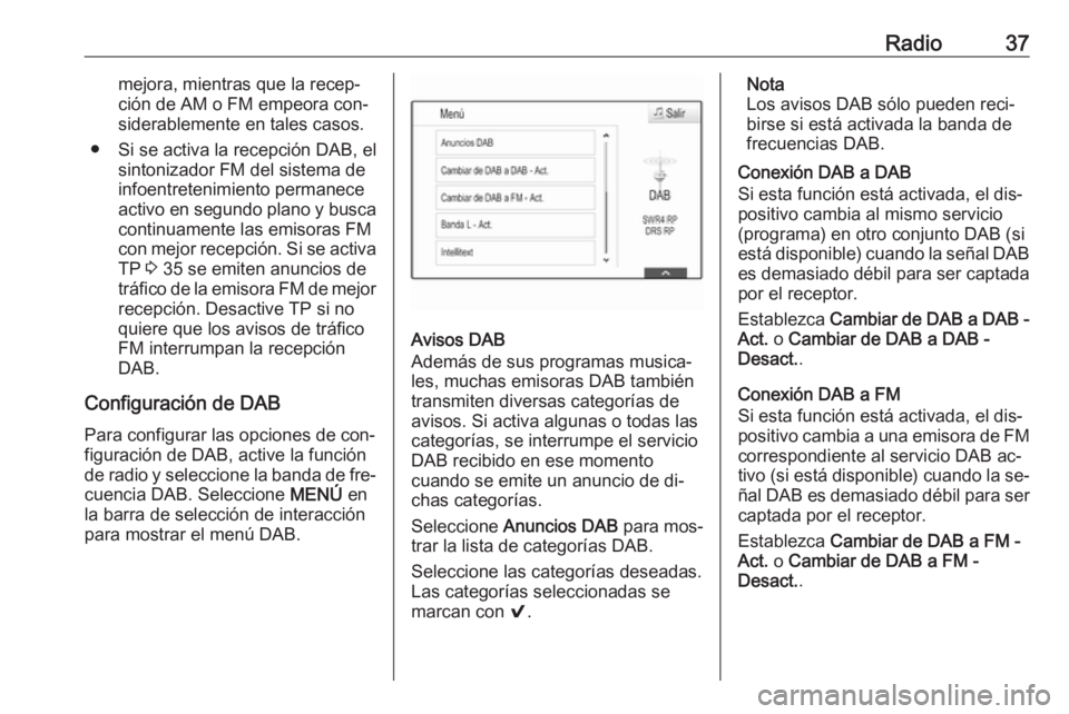 OPEL ASTRA K 2016.5 Manual de infoentretenimiento (in Spanish) Radio37mejora, mientras que la recep‐
ción de AM o FM empeora con‐
siderablemente en tales casos.
● Si se activa la recepción DAB, el sintonizador FM del sistema de
infoentretenimiento permane OPEL ASTRA K 2016.5 Manual de infoentretenimiento (in Spanish) Radio37mejora, mientras que la recep‐
ción de AM o FM empeora con‐
siderablemente en tales casos.
● Si se activa la recepción DAB, el sintonizador FM del sistema de
infoentretenimiento permane