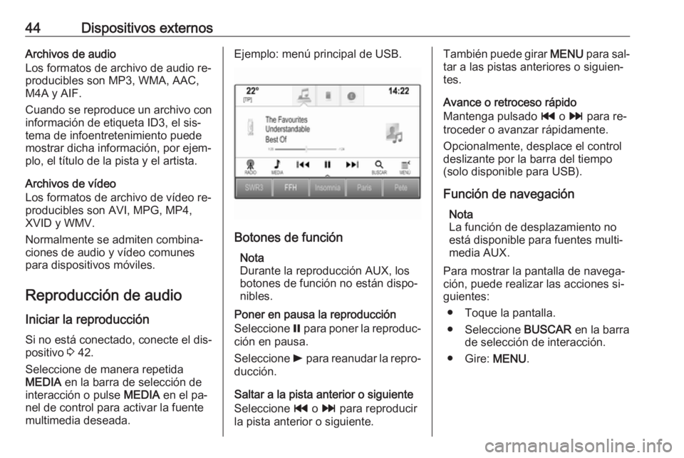 OPEL ASTRA K 2016.5 Manual de infoentretenimiento (in Spanish) 44Dispositivos externosArchivos de audio
Los formatos de archivo de audio re‐
producibles son MP3, WMA, AAC,
M4A y AIF.
Cuando se reproduce un archivo con
información de etiqueta ID3, el sis‐
tem OPEL ASTRA K 2016.5 Manual de infoentretenimiento (in Spanish) 44Dispositivos externosArchivos de audio
Los formatos de archivo de audio re‐
producibles son MP3, WMA, AAC,
M4A y AIF.
Cuando se reproduce un archivo con
información de etiqueta ID3, el sis‐
tem