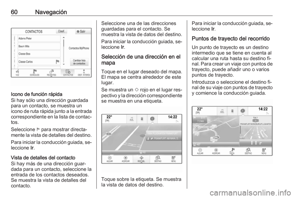 OPEL ASTRA K 2016.5  Manual de infoentretenimiento (in Spanish) 60Navegación
Icono de función rápida
Si hay sólo una dirección guardada
para un contacto, se muestra un
icono de ruta rápida junto a la entrada
correspondiente en la lista de contac‐
tos.
Sele