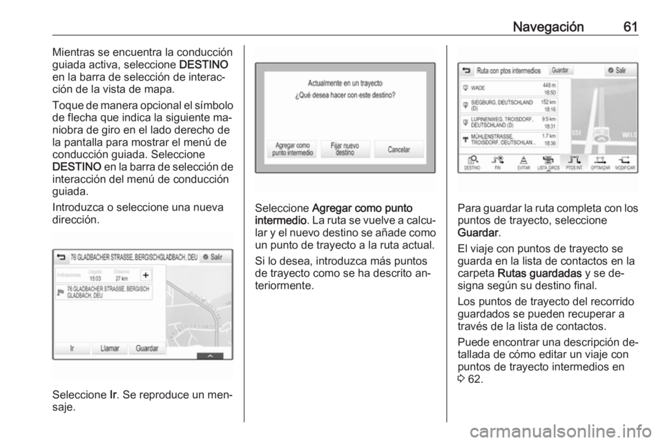 OPEL ASTRA K 2016.5  Manual de infoentretenimiento (in Spanish) Navegación61Mientras se encuentra la conducción
guiada activa, seleccione  DESTINO
en la barra de selección de interac‐
ción de la vista de mapa.
Toque de manera opcional el símbolo
de flecha q