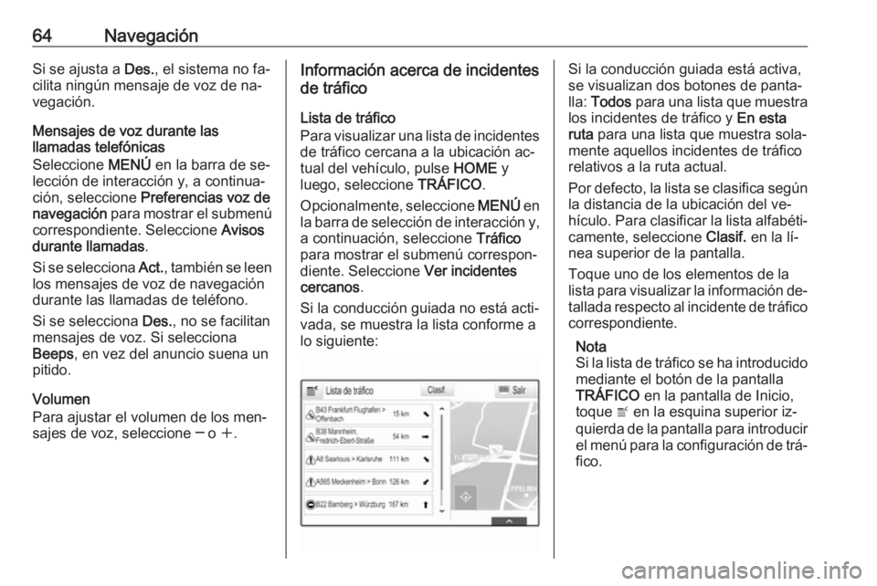 OPEL ASTRA K 2016.5  Manual de infoentretenimiento (in Spanish) 64NavegaciónSi se ajusta a Des., el sistema no fa‐
cilita ningún mensaje de voz de na‐
vegación.
Mensajes de voz durante las
llamadas telefónicas
Seleccione  MENÚ en la barra de se‐
lecció
