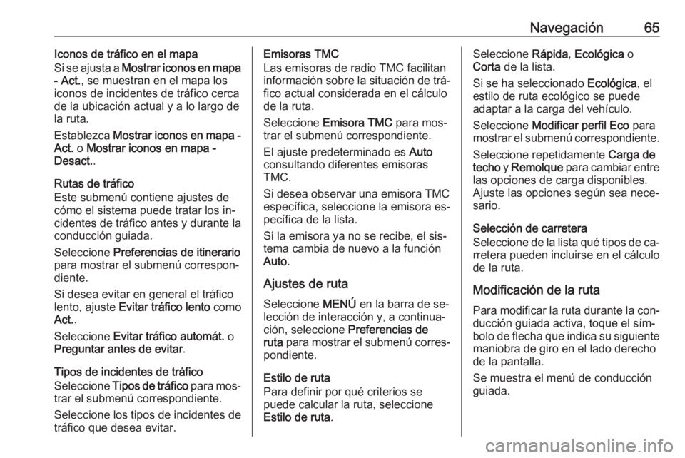 OPEL ASTRA K 2016.5 Manual de infoentretenimiento (in Spanish) Navegación65Iconos de tráfico en el mapa
Si se ajusta a Mostrar iconos en mapa
- Act. , se muestran en el mapa los
iconos de incidentes de tráfico cerca
de la ubicación actual y a lo largo de
la OPEL ASTRA K 2016.5 Manual de infoentretenimiento (in Spanish) Navegación65Iconos de tráfico en el mapa
Si se ajusta a Mostrar iconos en mapa
- Act. , se muestran en el mapa los
iconos de incidentes de tráfico cerca
de la ubicación actual y a lo largo de
la