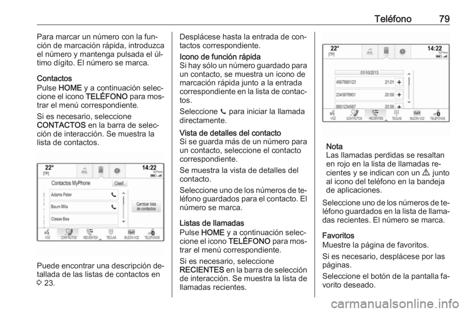 OPEL ASTRA K 2016.5 Manual de infoentretenimiento (in Spanish) Teléfono79Para marcar un número con la fun‐
ción de marcación rápida, introduzca
el número y mantenga pulsada el úl‐
timo dígito. El número se marca.
Contactos
Pulse HOME y a continuaci OPEL ASTRA K 2016.5 Manual de infoentretenimiento (in Spanish) Teléfono79Para marcar un número con la fun‐
ción de marcación rápida, introduzca
el número y mantenga pulsada el úl‐
timo dígito. El número se marca.
Contactos
Pulse HOME y a continuaci