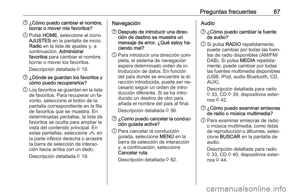 OPEL ASTRA K 2016.5 Manual de infoentretenimiento (in Spanish) Preguntas frecuentes87?¿Cómo puedo cambiar el nombre,
borrar o mover mis favoritos?
! Pulse
HOME , seleccione el icono
AJUSTES en la pantalla de inicio,
Radio en la lista de ajustes y, a
continua OPEL ASTRA K 2016.5 Manual de infoentretenimiento (in Spanish) Preguntas frecuentes87?¿Cómo puedo cambiar el nombre,
borrar o mover mis favoritos?
! Pulse
HOME , seleccione el icono
AJUSTES en la pantalla de inicio,
Radio en la lista de ajustes y, a
continua