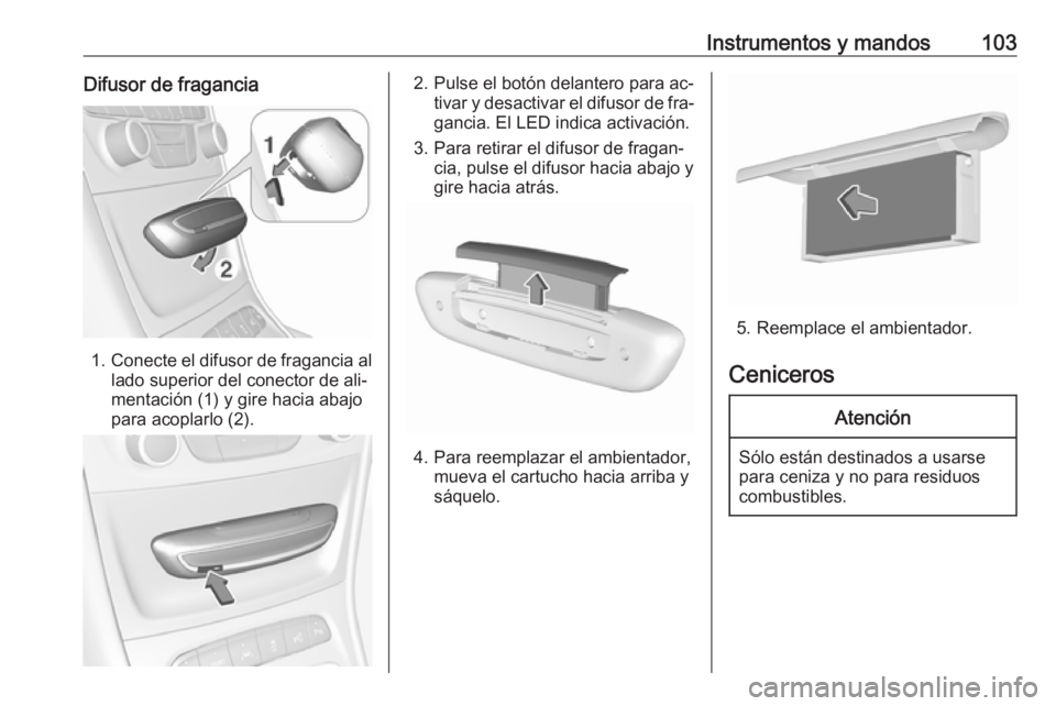 OPEL ASTRA K 2016.5  Manual de Instrucciones (in Spanish) Instrumentos y mandos103Difusor de fragancia
1.Conecte el difusor de fragancia al
lado superior del conector de ali‐
mentación (1) y gire hacia abajo
para acoplarlo (2).
2. Pulse el botón delanter