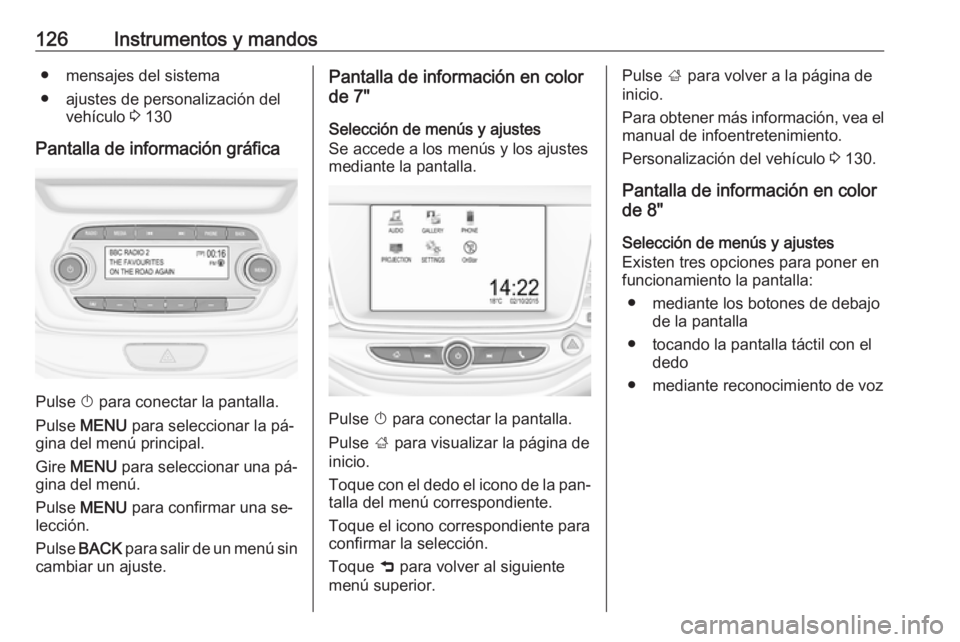 OPEL ASTRA K 2016.5 Manual de Instrucciones (in Spanish) 126Instrumentos y mandos● mensajes del sistema
● ajustes de personalización del vehículo 3 130
Pantalla de información gráfica
Pulse X para conectar la pantalla.
Pulse MENU para selecciona OPEL ASTRA K 2016.5 Manual de Instrucciones (in Spanish) 126Instrumentos y mandos● mensajes del sistema
● ajustes de personalización del vehículo 3 130
Pantalla de información gráfica
Pulse X para conectar la pantalla.
Pulse MENU para selecciona