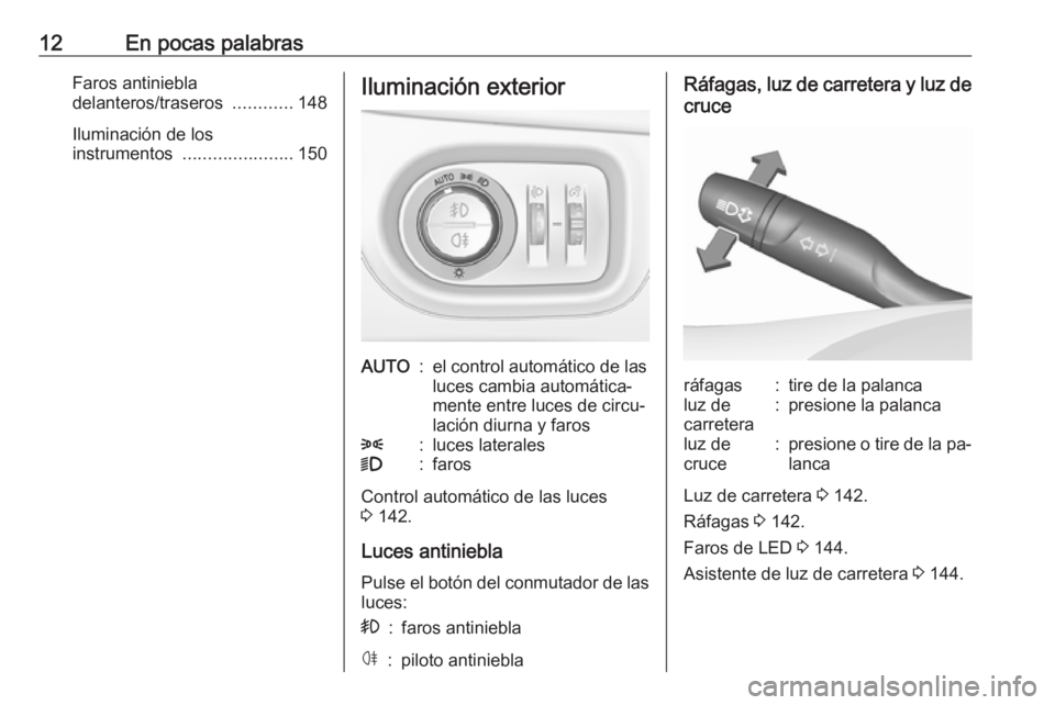 OPEL ASTRA K 2016.5  Manual de Instrucciones (in Spanish) 12En pocas palabrasFaros antiniebla
delanteros/traseros  ............148
Iluminación de los
instrumentos  ...................... 150Iluminación exteriorAUTO:el control automático de las
luces cambi