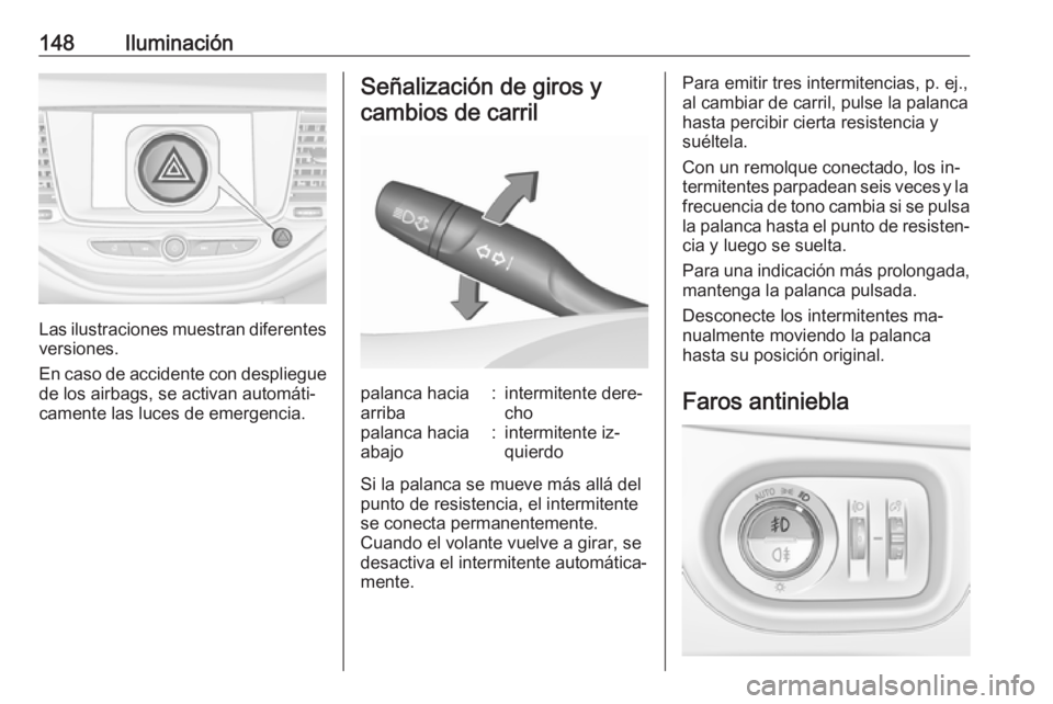 OPEL ASTRA K 2016.5  Manual de Instrucciones (in Spanish) 148Iluminación
Las ilustraciones muestran diferentes
versiones.
En caso de accidente con despliegue de los airbags, se activan automáti‐
camente las luces de emergencia.
Señalización de giros y
