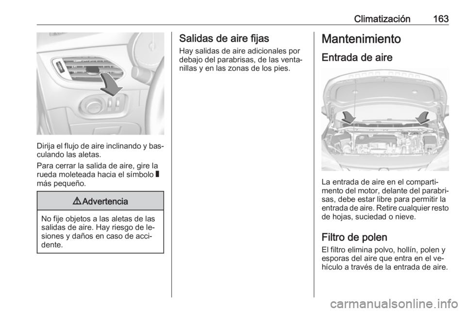 OPEL ASTRA K 2016.5  Manual de Instrucciones (in Spanish) Climatización163
Dirija el flujo de aire inclinando y bas‐
culando las aletas.
Para cerrar la salida de aire, gire la
rueda moleteada hacia el símbolo  W
más pequeño.
9 Advertencia
No fije objet