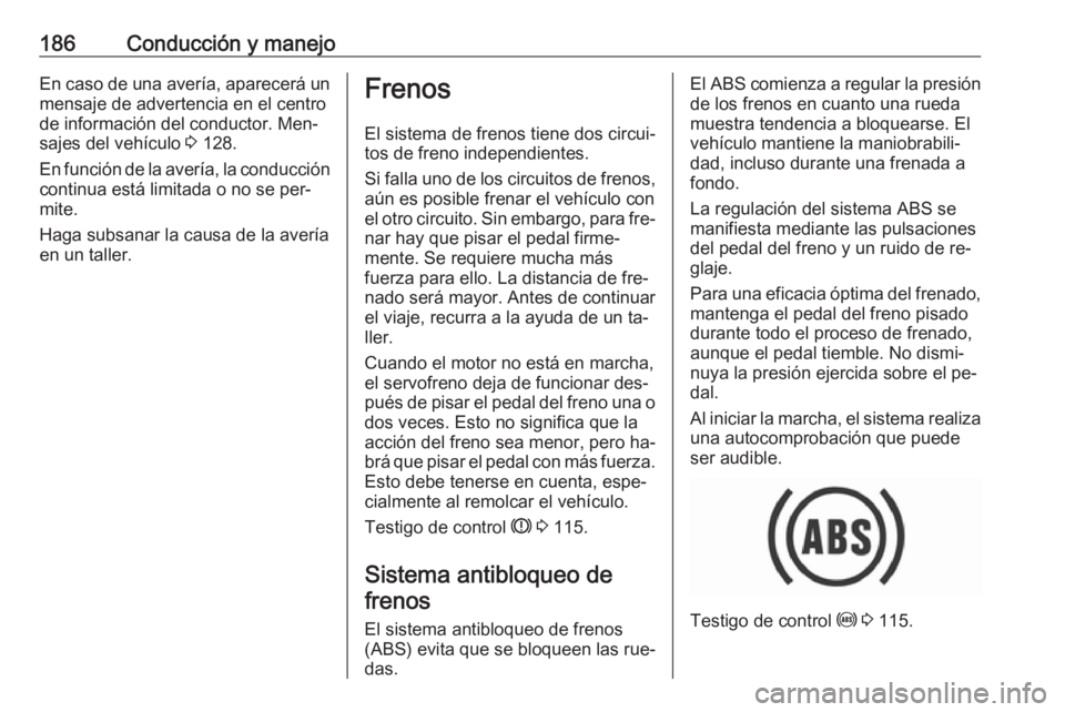 OPEL ASTRA K 2016.5  Manual de Instrucciones (in Spanish) 186Conducción y manejoEn caso de una avería, aparecerá unmensaje de advertencia en el centro
de información del conductor. Men‐ sajes del vehículo  3 128.
En función de la avería, la conducci