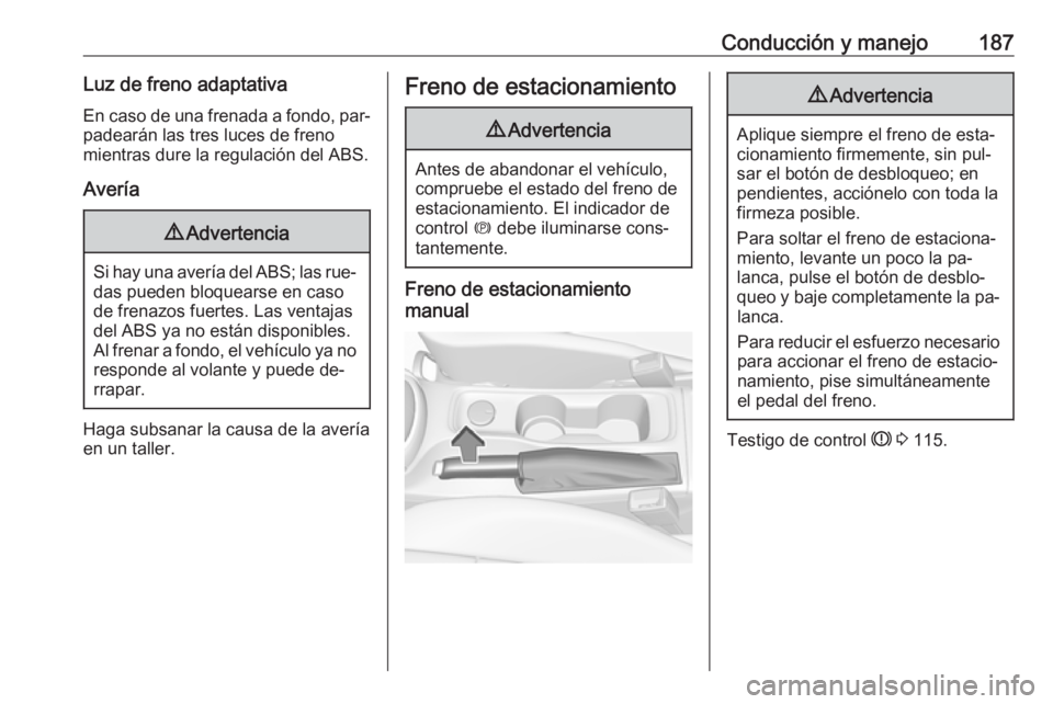 OPEL ASTRA K 2016.5  Manual de Instrucciones (in Spanish) Conducción y manejo187Luz de freno adaptativaEn caso de una frenada a fondo, par‐ padearán las tres luces de freno
mientras dure la regulación del ABS.
Avería9 Advertencia
Si hay una avería del