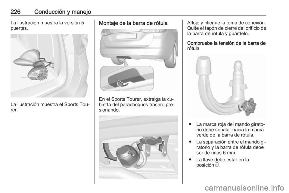 OPEL ASTRA K 2016.5  Manual de Instrucciones (in Spanish) 226Conducción y manejoLa ilustración muestra la versión 5puertas.
La ilustración muestra el Sports Tou‐
rer.
Montaje de la barra de rótula
En el Sports Tourer, extraiga la cu‐
bierta del para