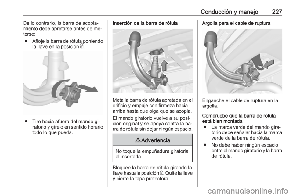 OPEL ASTRA K 2016.5  Manual de Instrucciones (in Spanish) Conducción y manejo227De lo contrario, la barra de acopla‐
miento debe apretarse antes de me‐
terse:
● Afloje la barra de rótula poniendo
la llave en la posición  c.
● Tire hacia afuera del