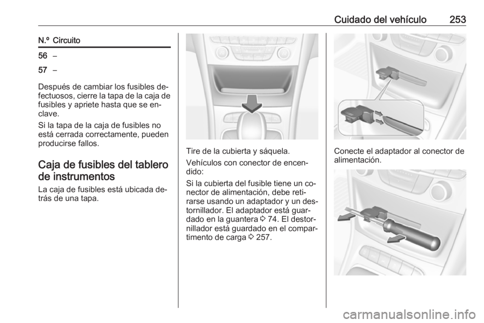 OPEL ASTRA K 2016.5  Manual de Instrucciones (in Spanish) Cuidado del vehículo253N.ºCircuito56–57–
Después de cambiar los fusibles de‐
fectuosos, cierre la tapa de la caja de fusibles y apriete hasta que se en‐
clave.
Si la tapa de la caja de fusi