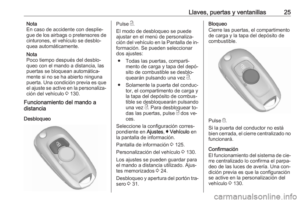 OPEL ASTRA K 2016.5 Manual de Instrucciones (in Spanish) Llaves, puertas y ventanillas25Nota
En caso de accidente con desplie‐
gue de los airbags o pretensores de
cinturones, el vehículo se desblo‐
quea automáticamente.
Nota
Poco tiempo después del d OPEL ASTRA K 2016.5 Manual de Instrucciones (in Spanish) Llaves, puertas y ventanillas25Nota
En caso de accidente con desplie‐
gue de los airbags o pretensores de
cinturones, el vehículo se desblo‐
quea automáticamente.
Nota
Poco tiempo después del d
