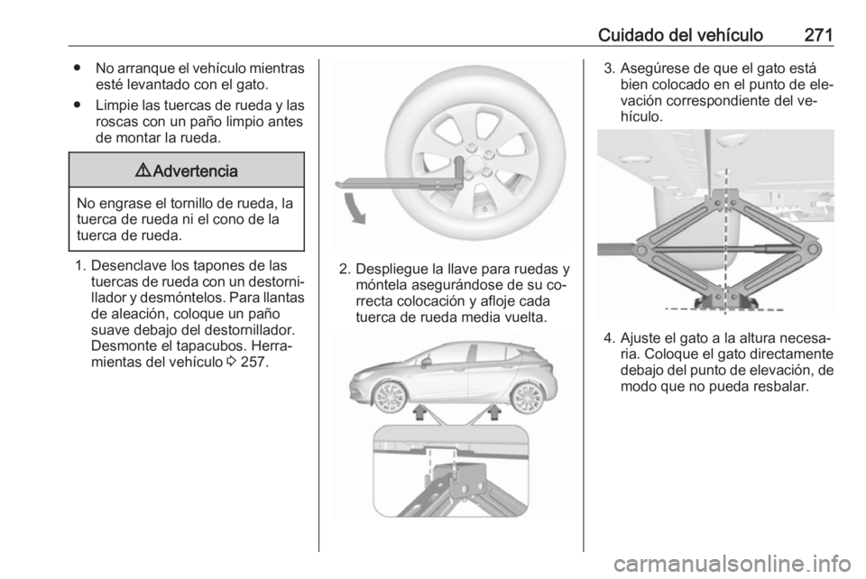 OPEL ASTRA K 2016.5  Manual de Instrucciones (in Spanish) Cuidado del vehículo271●No arranque el vehículo mientras
esté levantado con el gato.
● Limpie las tuercas de rueda y las
roscas con un paño limpio antes
de montar la rueda.9 Advertencia
No eng