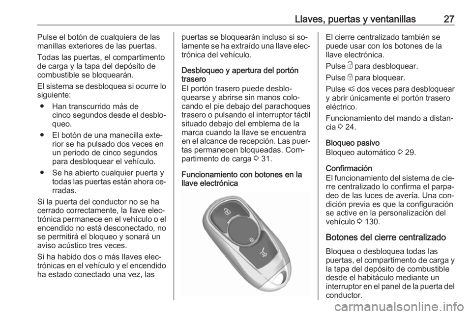OPEL ASTRA K 2016.5 Manual de Instrucciones (in Spanish) Llaves, puertas y ventanillas27Pulse el botón de cualquiera de las
manillas exteriores de las puertas.
Todas las puertas, el compartimentode carga y la tapa del depósito de
combustible se bloqueará OPEL ASTRA K 2016.5 Manual de Instrucciones (in Spanish) Llaves, puertas y ventanillas27Pulse el botón de cualquiera de las
manillas exteriores de las puertas.
Todas las puertas, el compartimentode carga y la tapa del depósito de
combustible se bloqueará