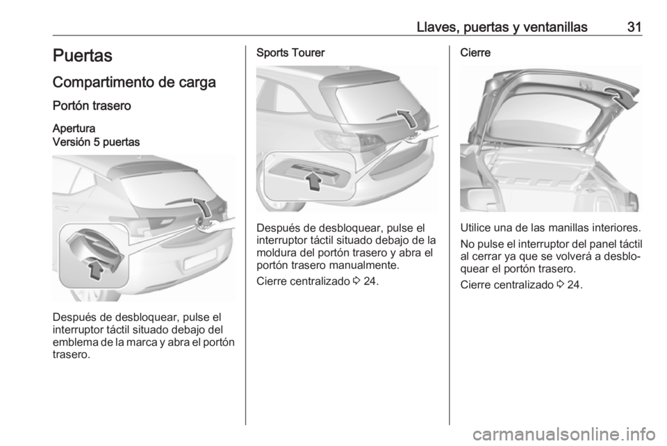 OPEL ASTRA K 2016.5  Manual de Instrucciones (in Spanish) Llaves, puertas y ventanillas31Puertas
Compartimento de carga
Portón trasero AperturaVersión 5 puertas
Después de desbloquear, pulse el
interruptor táctil situado debajo del
emblema de la marca y 
