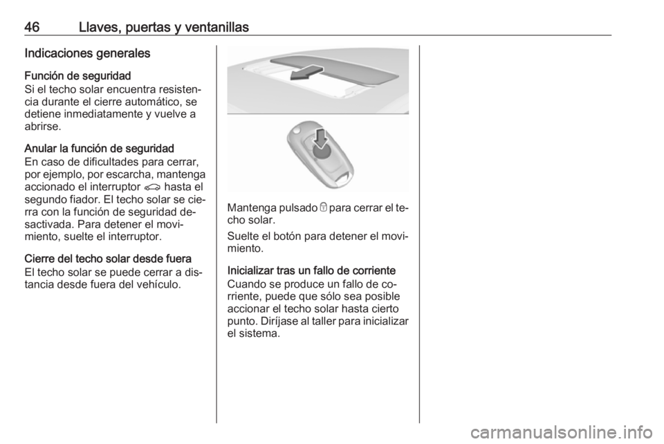 OPEL ASTRA K 2016.5  Manual de Instrucciones (in Spanish) 46Llaves, puertas y ventanillasIndicaciones generalesFunción de seguridad
Si el techo solar encuentra resisten‐ cia durante el cierre automático, se
detiene inmediatamente y vuelve a
abrirse.
Anul
