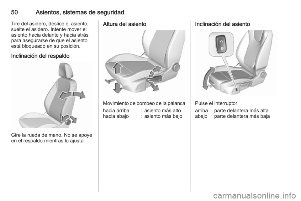 OPEL ASTRA K 2016.5  Manual de Instrucciones (in Spanish) 50Asientos, sistemas de seguridadTire del asidero, deslice el asiento,
suelte el asidero. Intente mover el
asiento hacia delante y hacia atrás
para asegurarse de que el asiento
está bloqueado en su 