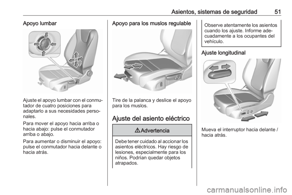 OPEL ASTRA K 2016.5  Manual de Instrucciones (in Spanish) Asientos, sistemas de seguridad51Apoyo lumbar
Ajuste el apoyo lumbar con el conmu‐
tador de cuatro posiciones para
adaptarlo a sus necesidades perso‐
nales.
Para mover el apoyo hacia arriba o
haci