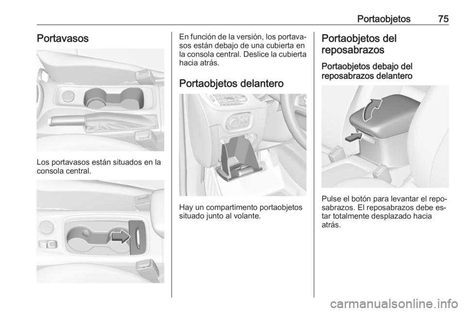 OPEL ASTRA K 2016.5  Manual de Instrucciones (in Spanish) Portaobjetos75Portavasos
Los portavasos están situados en la
consola central.
En función de la versión, los portava‐ sos están debajo de una cubierta en
la consola central. Deslice la cubierta
h
