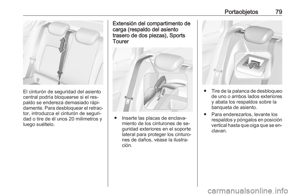 OPEL ASTRA K 2016.5  Manual de Instrucciones (in Spanish) Portaobjetos79
El cinturón de seguridad del asiento
central podría bloquearse si el res‐
paldo se endereza demasiado rápi‐
damente. Para desbloquear el retrac‐
tor, introduzca el cinturón de