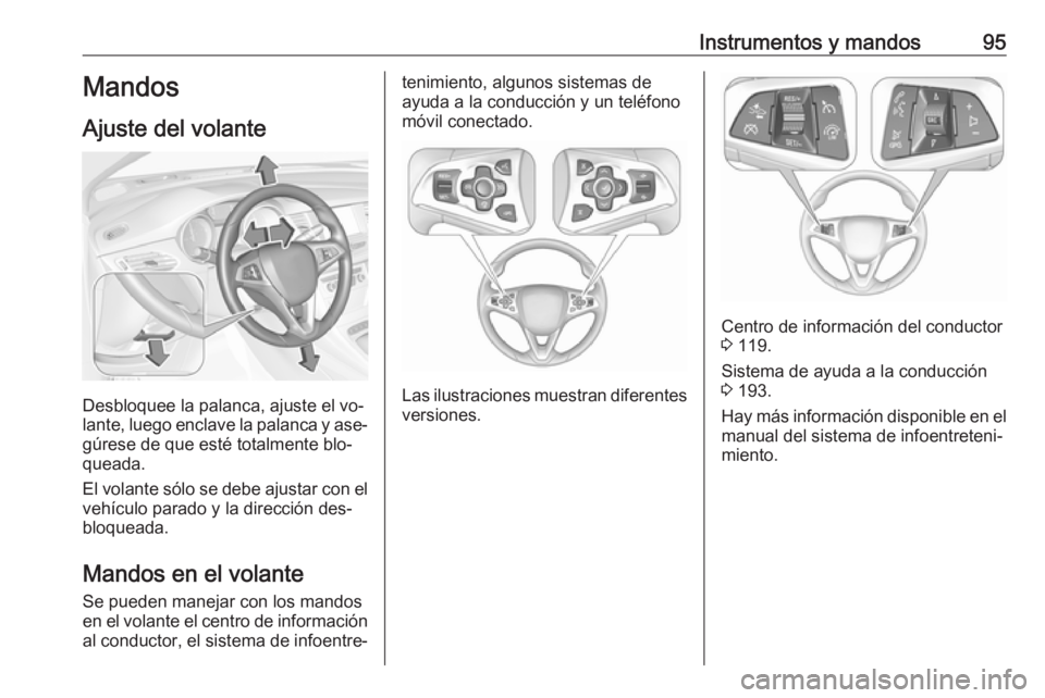 OPEL ASTRA K 2016.5  Manual de Instrucciones (in Spanish) Instrumentos y mandos95Mandos
Ajuste del volante
Desbloquee la palanca, ajuste el vo‐
lante, luego enclave la palanca y ase‐
gúrese de que esté totalmente blo‐
queada.
El volante sólo se debe