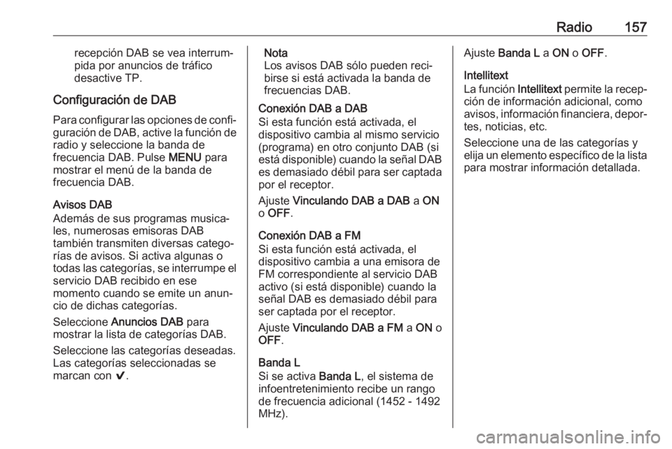 OPEL ASTRA K 2017 Manual de infoentretenimiento (in Spanish) Radio157recepción DAB se vea interrum‐
pida por anuncios de tráfico
desactive TP.
Configuración de DAB Para configurar las opciones de confi‐
guración de DAB, active la función de radio y sel OPEL ASTRA K 2017 Manual de infoentretenimiento (in Spanish) Radio157recepción DAB se vea interrum‐
pida por anuncios de tráfico
desactive TP.
Configuración de DAB Para configurar las opciones de confi‐
guración de DAB, active la función de radio y sel
