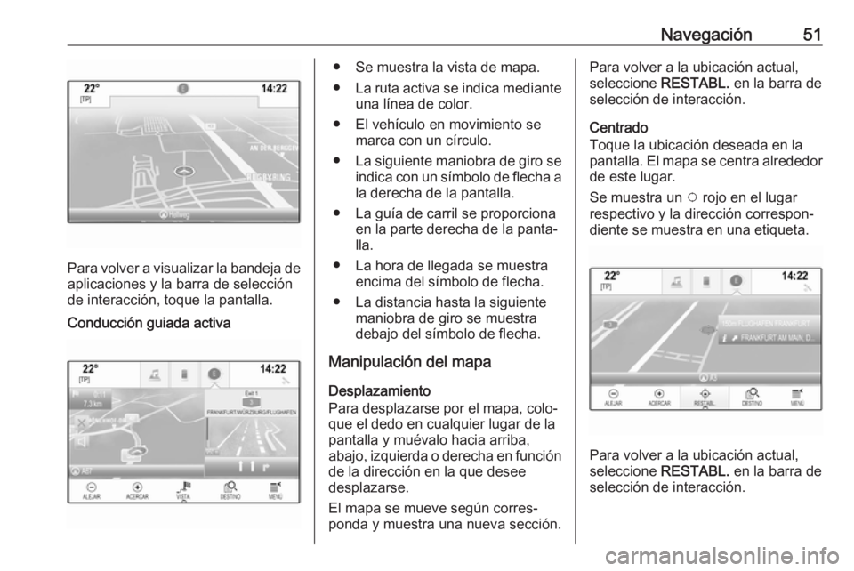 OPEL ASTRA K 2017  Manual de infoentretenimiento (in Spanish) Navegación51
Para volver a visualizar la bandeja deaplicaciones y la barra de selección
de interacción, toque la pantalla.
Conducción guiada activa● Se muestra la vista de mapa.
● La ruta acti