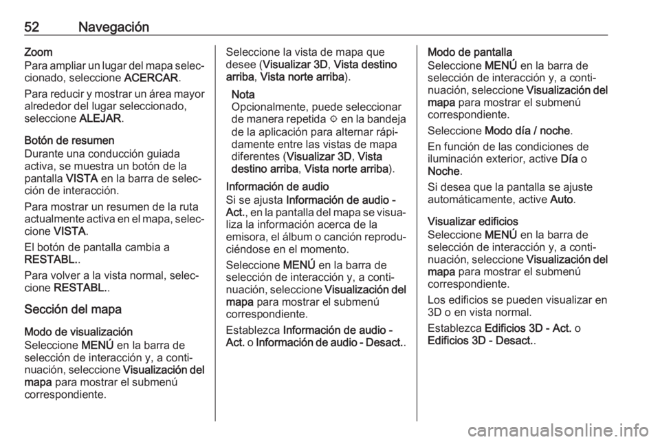 OPEL ASTRA K 2017  Manual de infoentretenimiento (in Spanish) 52NavegaciónZoom
Para ampliar un lugar del mapa selec‐
cionado, seleccione  ACERCAR.
Para reducir y mostrar un área mayor
alrededor del lugar seleccionado,
seleccione  ALEJAR.
Botón de resumen
Du