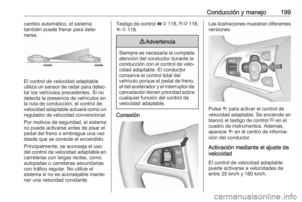 OPEL ASTRA K 2017  Manual de Instrucciones (in Spanish) Conducción y manejo199cambio automático, el sistema
también puede frenar para dete‐
nerse.
El control de velocidad adaptable
utiliza un sensor de radar para detec‐
tar los vehículos precedente