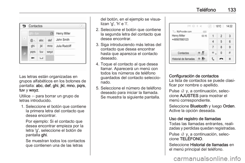 OPEL ASTRA K 2017.5  Manual de infoentretenimiento (in Spanish) Teléfono133
Las letras están organizadas en
grupos alfabéticos en los botones de
pantalla:  abc, def , ghi , jkl , mno , pqrs ,
tuv  y wxyz .
Utilice ⇦ para borrar un grupo de
letras introducido.