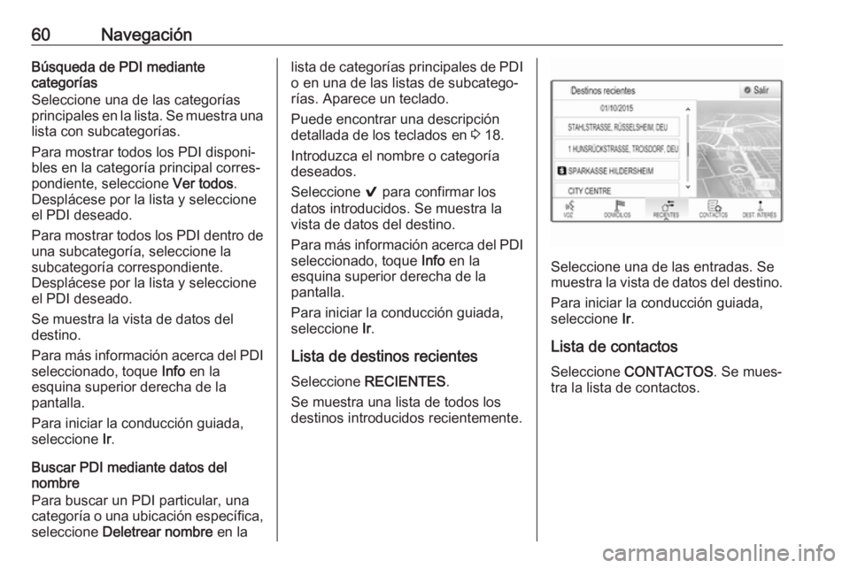 OPEL ASTRA K 2017.5  Manual de infoentretenimiento (in Spanish) 60NavegaciónBúsqueda de PDI mediante
categorías
Seleccione una de las categorías principales en la lista. Se muestra una
lista con subcategorías.
Para mostrar todos los PDI disponi‐
bles en la 