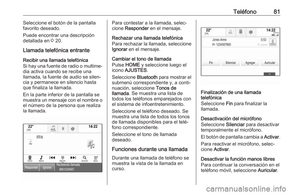 OPEL ASTRA K 2017.5  Manual de infoentretenimiento (in Spanish) Teléfono81Seleccione el botón de la pantalla
favorito deseado.
Puede encontrar una descripción
detallada en  3 20.
Llamada telefónica entrante Recibir una llamada telefónica
Si hay una fuente de 