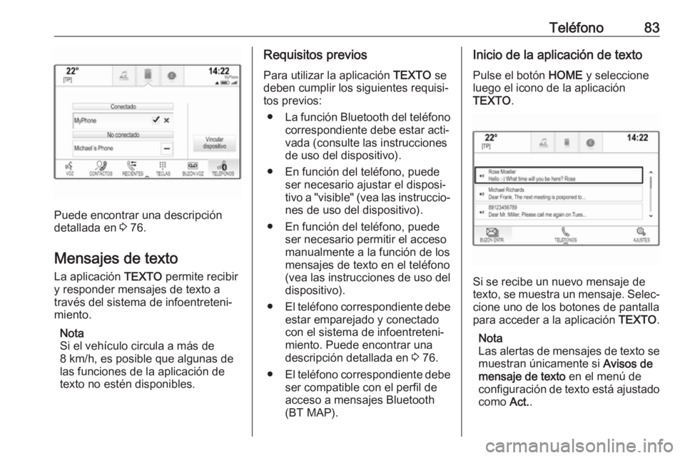 OPEL ASTRA K 2017.5  Manual de infoentretenimiento (in Spanish) Teléfono83
Puede encontrar una descripción
detallada en  3 76.
Mensajes de texto
La aplicación  TEXTO permite recibir
y responder mensajes de texto a través del sistema de infoentreteni‐
miento.