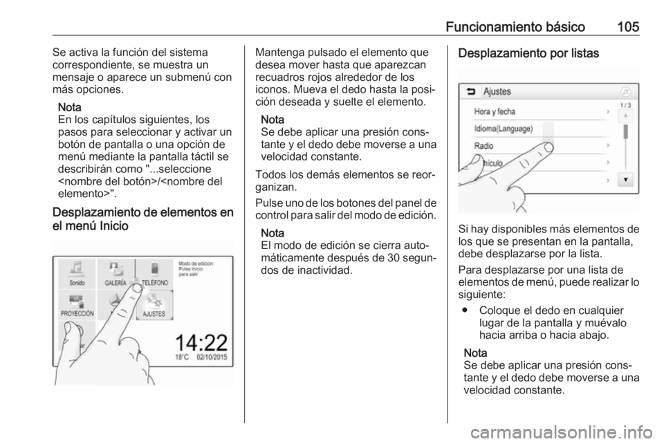 OPEL ASTRA K 2018  Manual de infoentretenimiento (in Spanish) Funcionamiento básico105Se activa la función del sistema
correspondiente, se muestra un
mensaje o aparece un submenú con
más opciones.
Nota
En los capítulos siguientes, los
pasos para seleccionar