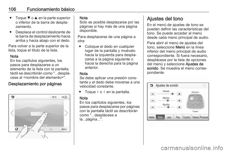 OPEL ASTRA K 2018  Manual de infoentretenimiento (in Spanish) 106Funcionamiento básico●Toque  S o  R en la parte superior
o inferior de la barra de despla‐
zamiento.
● Desplace el control deslizante de
la barra de desplazamiento hacia
arriba y hacia abajo