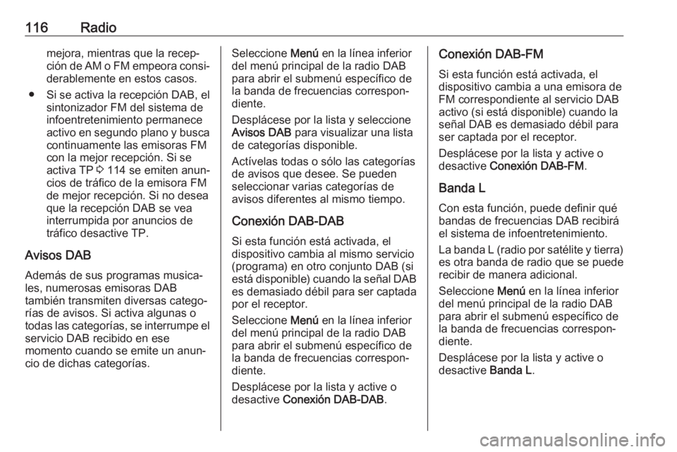 OPEL ASTRA K 2018 Manual de infoentretenimiento (in Spanish) 116Radiomejora, mientras que la recep‐ción de AM o FM empeora consi‐ derablemente en estos casos.
● Si se activa la recepción DAB, el sintonizador FM del sistema de
infoentretenimiento permane OPEL ASTRA K 2018 Manual de infoentretenimiento (in Spanish) 116Radiomejora, mientras que la recep‐ción de AM o FM empeora consi‐ derablemente en estos casos.
● Si se activa la recepción DAB, el sintonizador FM del sistema de
infoentretenimiento permane