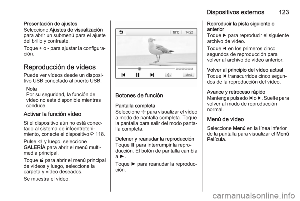 OPEL ASTRA K 2018  Manual de infoentretenimiento (in Spanish) Dispositivos externos123Presentación de ajustes
Seleccione  Ajustes de visualización
para abrir un submenú para el ajuste
del brillo y contraste.
Toque + o - para ajustar la configura‐
ción.
Rep