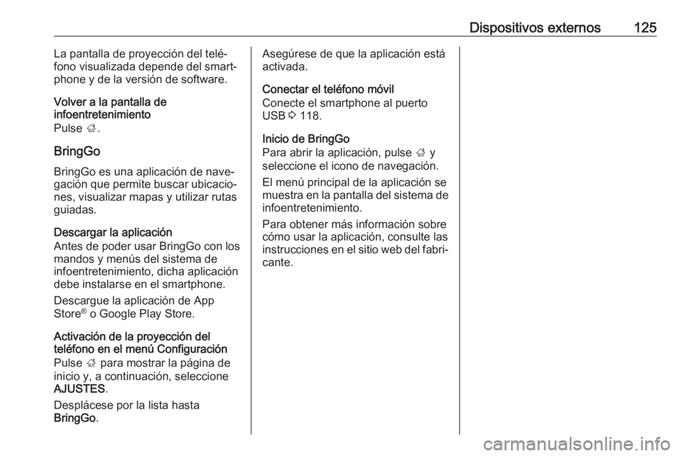 OPEL ASTRA K 2018  Manual de infoentretenimiento (in Spanish) Dispositivos externos125La pantalla de proyección del telé‐
fono visualizada depende del smart‐ phone y de la versión de software.
Volver a la pantalla de
infoentretenimiento
Pulse  ;.
BringGo 