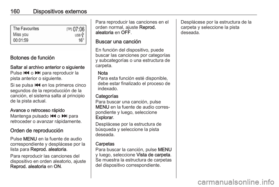 OPEL ASTRA K 2018 Manual de infoentretenimiento (in Spanish) 160Dispositivos externos
Botones de funciónSaltar al archivo anterior o siguiente
Pulse t o v para reproducir la
pista anterior o siguiente.
Si se pulsa t en los primeros cinco
segundos de la repr OPEL ASTRA K 2018 Manual de infoentretenimiento (in Spanish) 160Dispositivos externos
Botones de funciónSaltar al archivo anterior o siguiente
Pulse t o v para reproducir la
pista anterior o siguiente.
Si se pulsa t en los primeros cinco
segundos de la repr