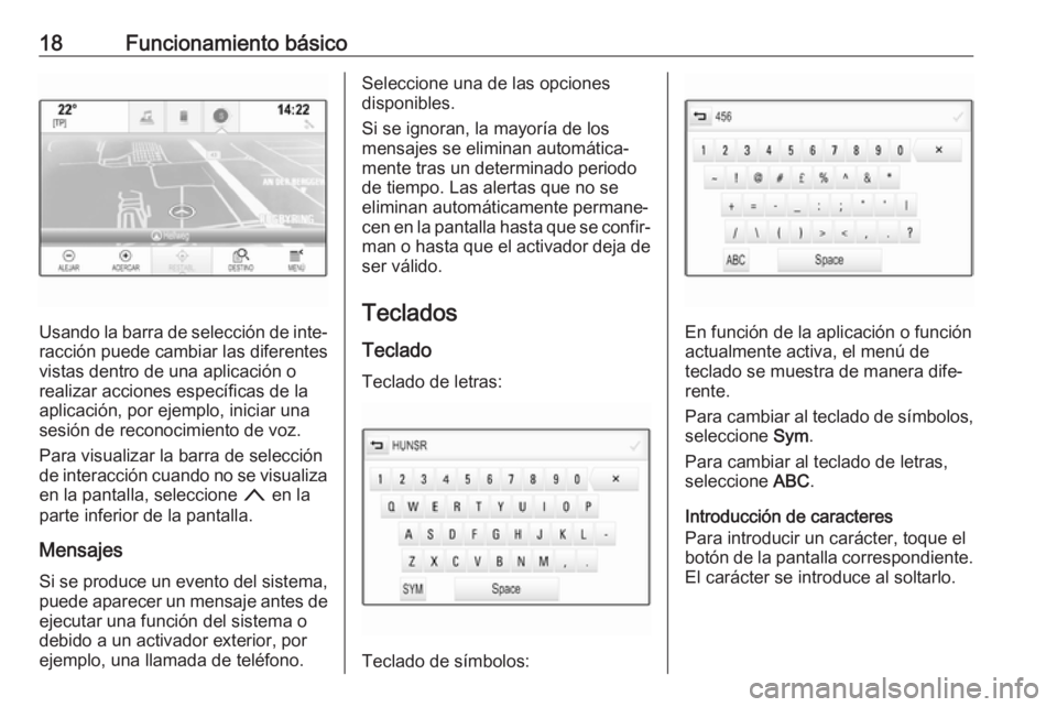 OPEL ASTRA K 2018 Manual de infoentretenimiento (in Spanish) 18Funcionamiento básico
Usando la barra de selección de inte‐racción puede cambiar las diferentes
vistas dentro de una aplicación o
realizar acciones específicas de la
aplicación, por ejemplo, OPEL ASTRA K 2018 Manual de infoentretenimiento (in Spanish) 18Funcionamiento básico
Usando la barra de selección de inte‐racción puede cambiar las diferentes
vistas dentro de una aplicación o
realizar acciones específicas de la
aplicación, por ejemplo,