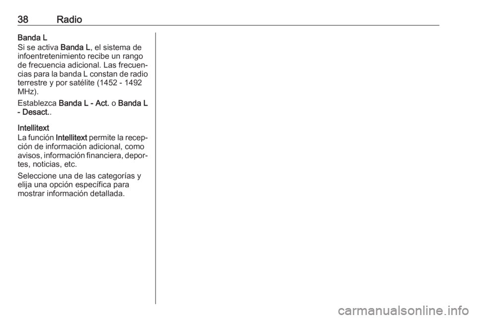 OPEL ASTRA K 2018  Manual de infoentretenimiento (in Spanish) 38RadioBanda L
Si se activa  Banda L, el sistema de
infoentretenimiento recibe un rango de frecuencia adicional. Las frecuen‐
cias para la banda L constan de radio
terrestre y por satélite (1452 - 