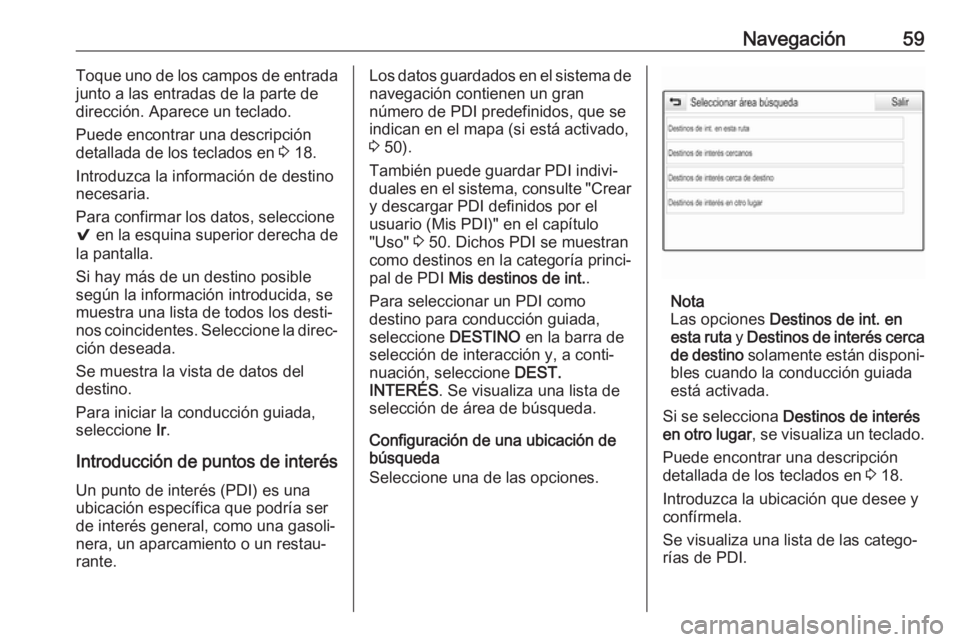 OPEL ASTRA K 2018 Manual de infoentretenimiento (in Spanish) Navegación59Toque uno de los campos de entradajunto a las entradas de la parte de
dirección. Aparece un teclado.
Puede encontrar una descripción
detallada de los teclados en 3 18.
Introduzca la in OPEL ASTRA K 2018 Manual de infoentretenimiento (in Spanish) Navegación59Toque uno de los campos de entradajunto a las entradas de la parte de
dirección. Aparece un teclado.
Puede encontrar una descripción
detallada de los teclados en 3 18.
Introduzca la in
