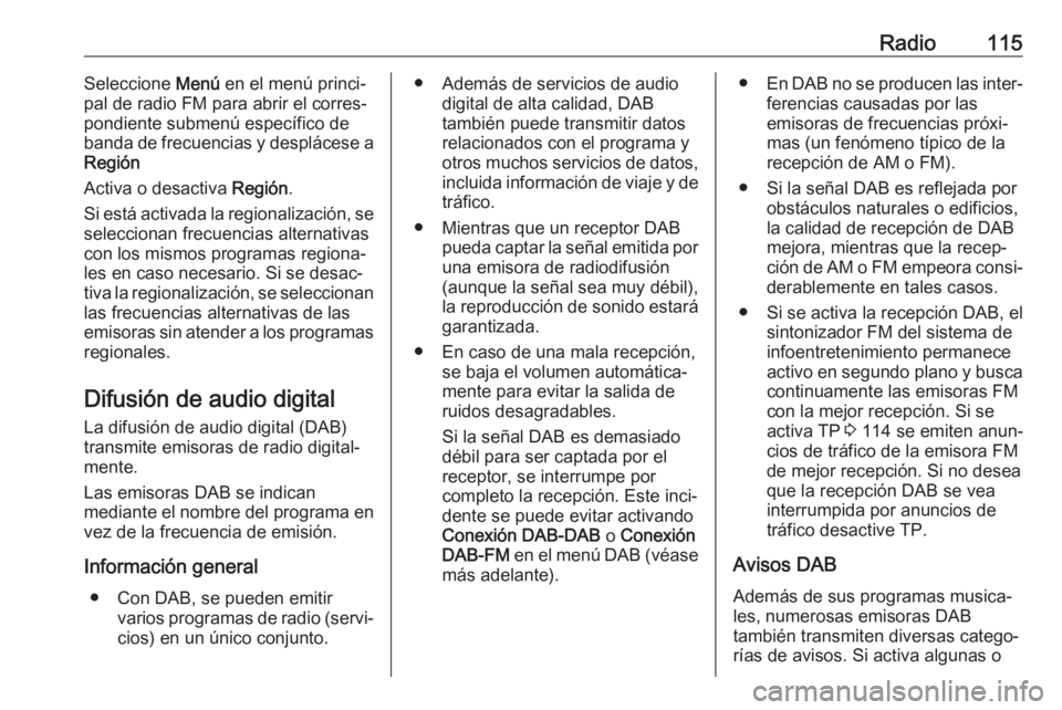 OPEL ASTRA K 2018.5 Manual de infoentretenimiento (in Spanish) Radio115Seleccione Menú en el menú princi‐
pal de radio FM para abrir el corres‐
pondiente submenú específico de
banda de frecuencias y desplácese a
Región
Activa o desactiva Región.
Si es OPEL ASTRA K 2018.5 Manual de infoentretenimiento (in Spanish) Radio115Seleccione Menú en el menú princi‐
pal de radio FM para abrir el corres‐
pondiente submenú específico de
banda de frecuencias y desplácese a
Región
Activa o desactiva Región.
Si es
