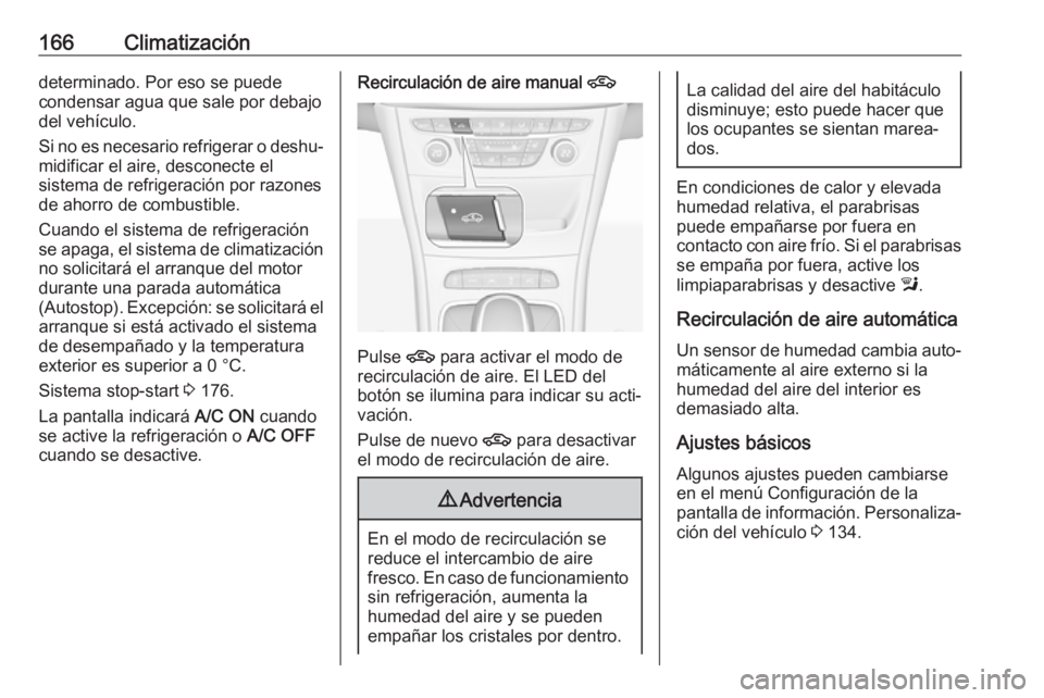 OPEL ASTRA K 2018.75  Manual de Instrucciones (in Spanish) 166Climatizacióndeterminado. Por eso se puede
condensar agua que sale por debajo
del vehículo.
Si no es necesario refrigerar o deshu‐
midificar el aire, desconecte el
sistema de refrigeración por