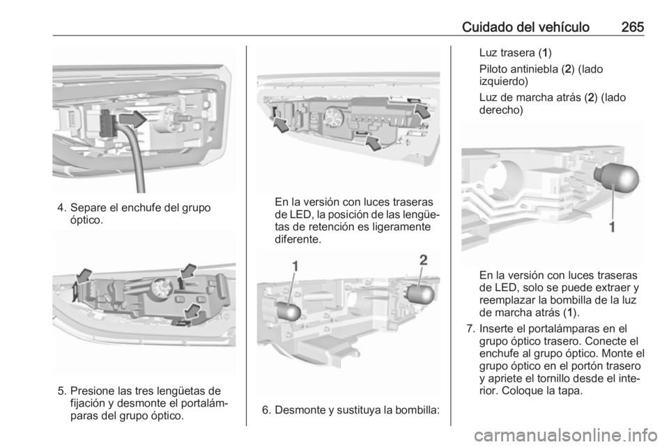 OPEL ASTRA K 2018.75  Manual de Instrucciones (in Spanish) Cuidado del vehículo265
4. Separe el enchufe del grupoóptico.
5. Presione las tres lengüetas defijación y desmonte el portalám‐
paras del grupo óptico.
En la versión con luces traseras
de LED