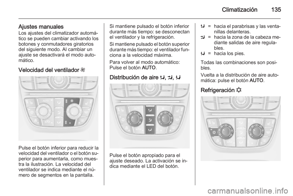 OPEL CASCADA 2014.5 Manual de Instrucciones (in Spanish) Climatización135
Ajustes manualesLos ajustes del climatizador automá‐
tico se pueden cambiar activando los
botones y conmutadores giratorios
del siguiente modo. Al cambiar un
ajuste se desactivar OPEL CASCADA 2014.5 Manual de Instrucciones (in Spanish) Climatización135
Ajustes manualesLos ajustes del climatizador automá‐
tico se pueden cambiar activando los
botones y conmutadores giratorios
del siguiente modo. Al cambiar un
ajuste se desactivar